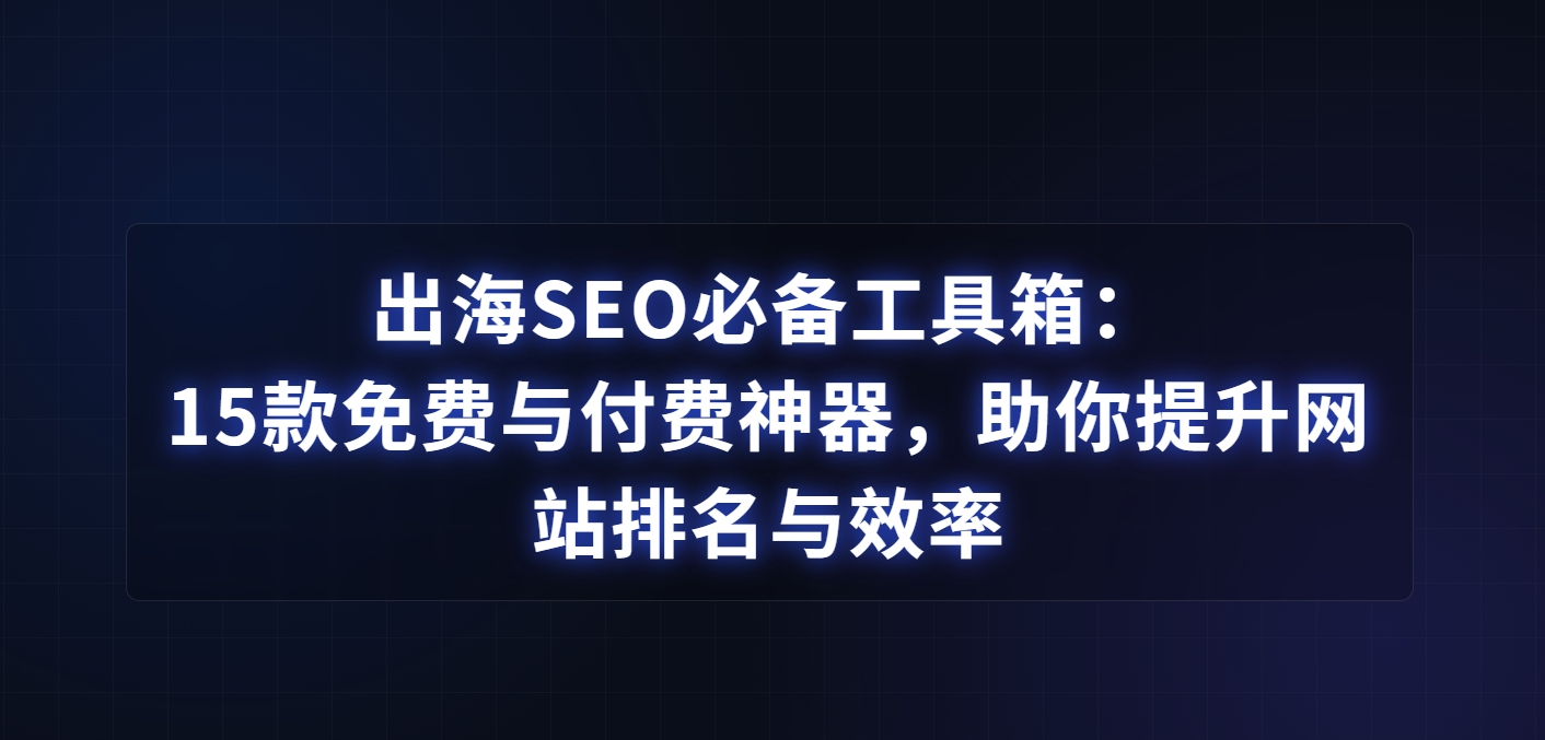 出海SEO必备工具箱：15款免费与付费神器，助你提升网站排名与效率